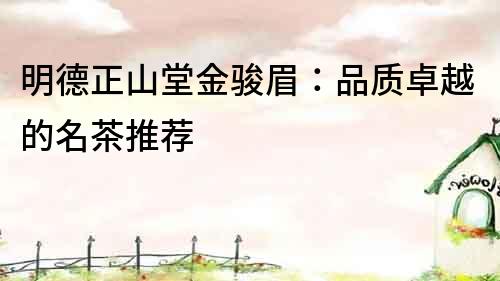 明德正山堂金駿眉：品質卓越的名茶推薦