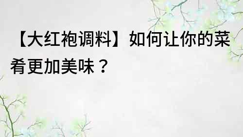 【大紅袍調料】如何讓你的菜肴更加美味？
