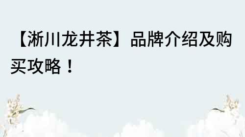 【淅川龍井茶】品牌介紹及購買攻略！