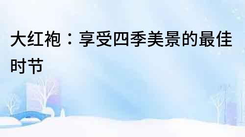 大紅袍：享受四季美景的最佳時節