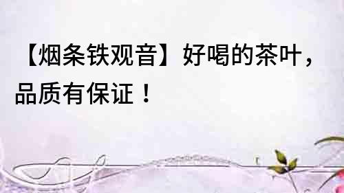 【煙條鐵觀音】好喝的茶葉，品質有保證！
