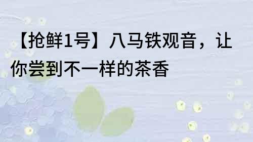 【搶鮮1號】八馬鐵觀音，讓你嘗到不一樣的茶香