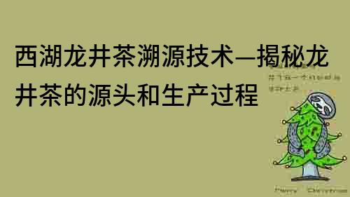 西湖龍井茶溯源技術—揭秘龍井茶的源頭和生產過程