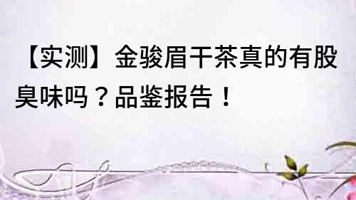 【實測】金駿眉干茶真的有股臭味嗎？品鑒報告！
