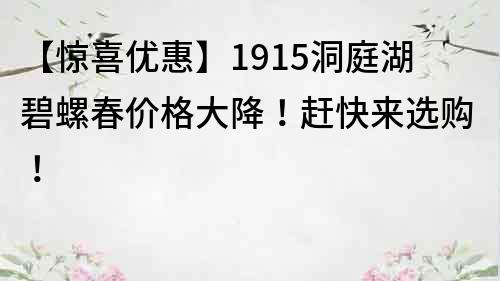【驚喜優(yōu)惠】1915洞庭湖碧螺春價格大降！趕快來選購！