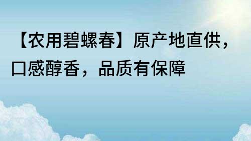 【農用碧螺春】原產地直供，口感醇香，品質有保障