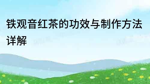 鐵觀音紅茶的功效與制作方法詳解