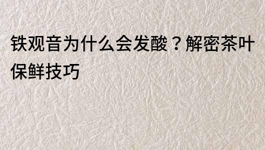 鐵觀音為什么會發酸？解密茶葉保鮮技巧