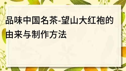品味中國名茶-望山大紅袍的由來與制作方法