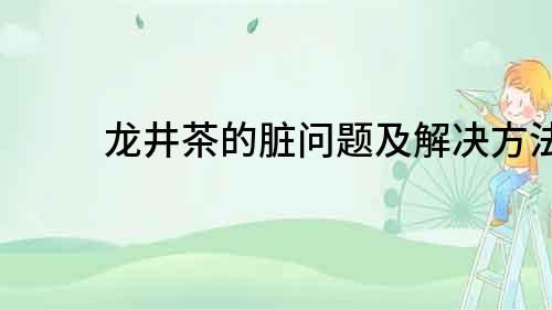 龍井茶的臟問題及解決方法