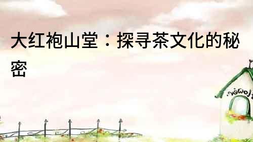 大紅袍山堂：探尋茶文化的秘密