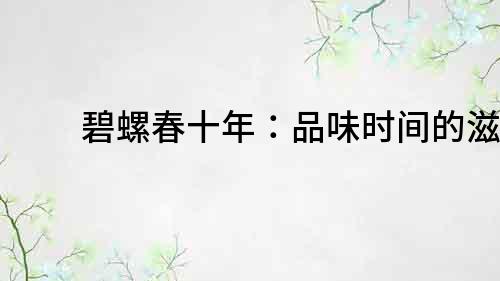 碧螺春十年：品味時間的滋味