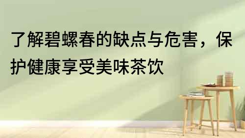了解碧螺春的缺點與危害，保護健康享受美味茶飲