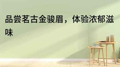 品嘗茗古金駿眉，體驗濃郁滋味