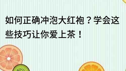 如何正確沖泡大紅袍？學(xué)會這些技巧讓你愛上茶！
