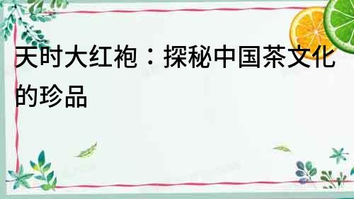 天時大紅袍：探秘中國茶文化的珍品