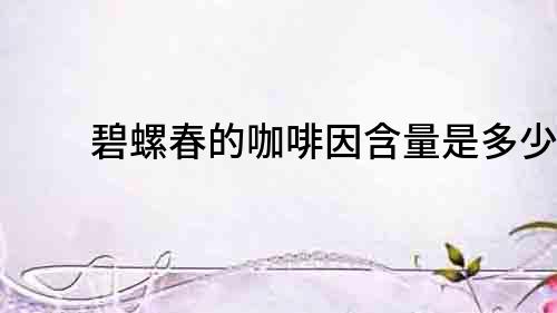 碧螺春的咖啡因含量是多少？