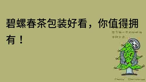 碧螺春茶包裝好看，你值得擁有！