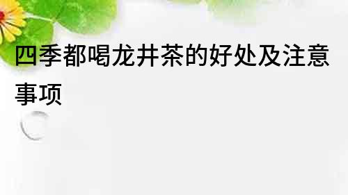 四季都喝龍井茶的好處及注意事項