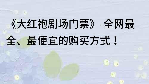 《大紅袍劇場門票》-全網(wǎng)最全、最便宜的購買方式！