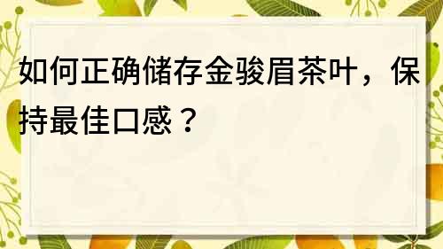 如何正確儲存金駿眉茶葉，保持最佳口感？
