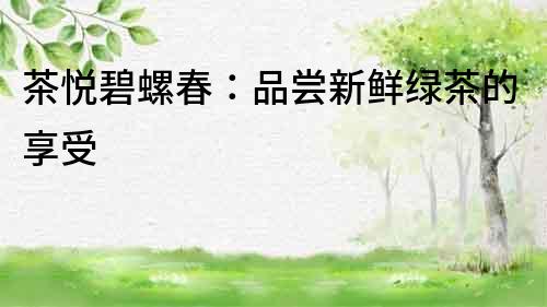 茶悅碧螺春：品嘗新鮮綠茶的享受