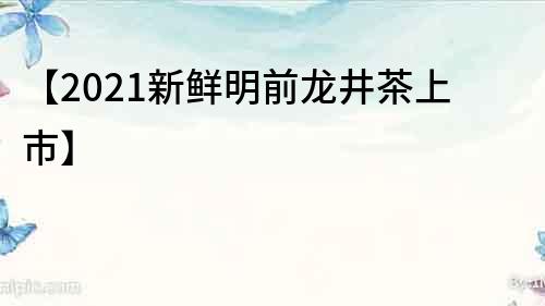 【2021新鮮明前龍井茶上市】