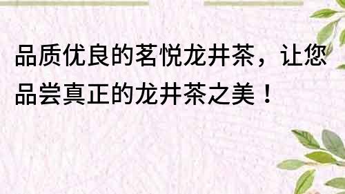品質(zhì)優(yōu)良的茗悅龍井茶，讓您品嘗真正的龍井茶之美！