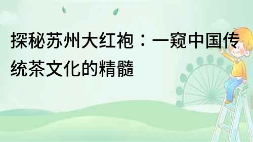 探秘蘇州大紅袍：一窺中國(guó)傳統(tǒng)茶文化的精髓