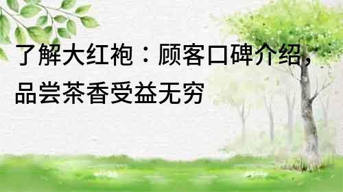 了解大紅袍：顧客口碑介紹，品嘗茶香受益無窮