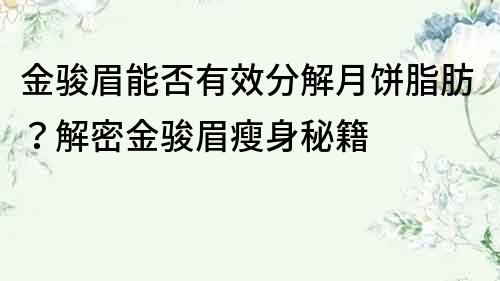金駿眉能否有效分解月餅脂肪？解密金駿眉瘦身秘籍