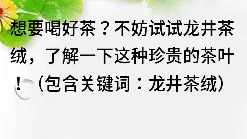 想要喝好茶？不妨試試龍井茶絨，了解一下這種珍貴的茶葉?。òP鍵詞：龍井茶絨）