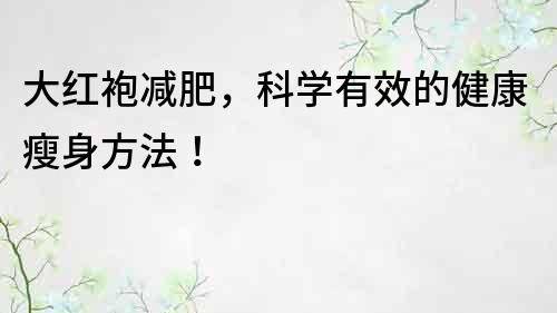 大紅袍減肥，科學(xué)有效的健康瘦身方法！