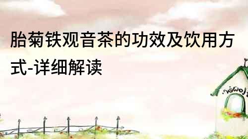 胎菊鐵觀音茶的功效及飲用方式-詳細解讀