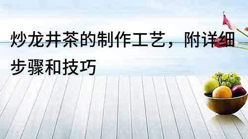 炒龍井茶的制作工藝，附詳細步驟和技巧