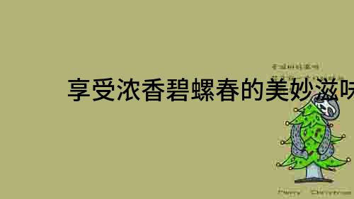 享受濃香碧螺春的美妙滋味
