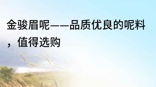 金駿眉呢——品質(zhì)優(yōu)良的呢料，值得選購