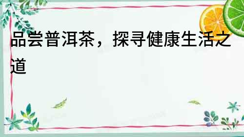 品嘗普洱茶，探尋健康生活之道