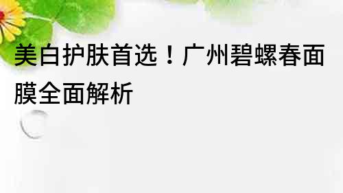 美白護膚首選！廣州碧螺春面膜全面解析
