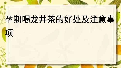 孕期喝龍井茶的好處及注意事項