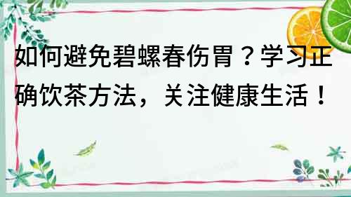 如何避免碧螺春傷胃？學習正確飲茶方法，關注健康生活！