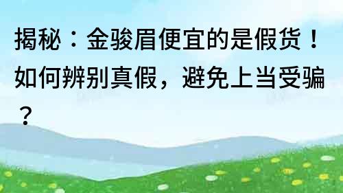 揭秘：金駿眉便宜的是假貨！如何辨別真假，避免上當(dāng)受騙？