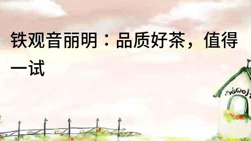 鐵觀音麗明：品質好茶，值得一試