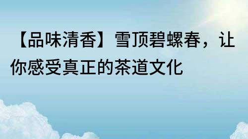 【品味清香】雪頂碧螺春，讓你感受真正的茶道文化