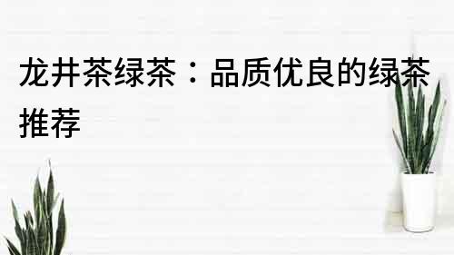 龍井茶綠茶：品質優良的綠茶推薦