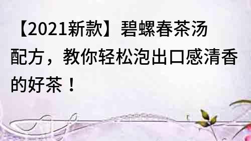 【2021新款】碧螺春茶湯配方，教你輕松泡出口感清香的好茶！