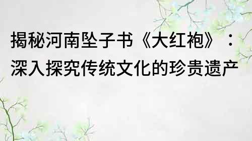 揭秘河南墜子書《大紅袍》：深入探究傳統(tǒng)文化的珍貴遺產(chǎn)