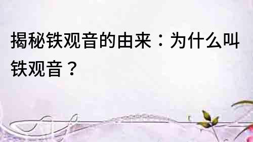 揭秘鐵觀音的由來：為什么叫鐵觀音？