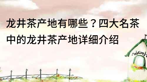 龍井茶產地有哪些？四大名茶中的龍井茶產地詳細介紹