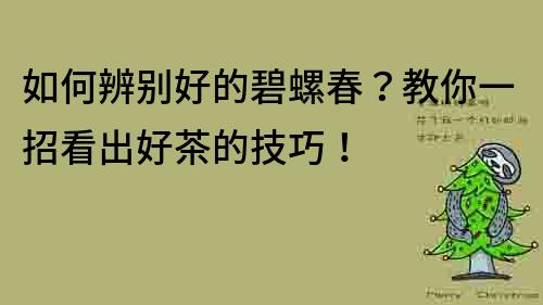 如何辨別好的碧螺春？教你一招看出好茶的技巧！